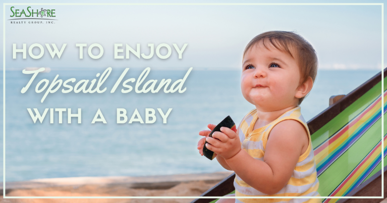 how to enjoy topsail island with a baby | seashore realty