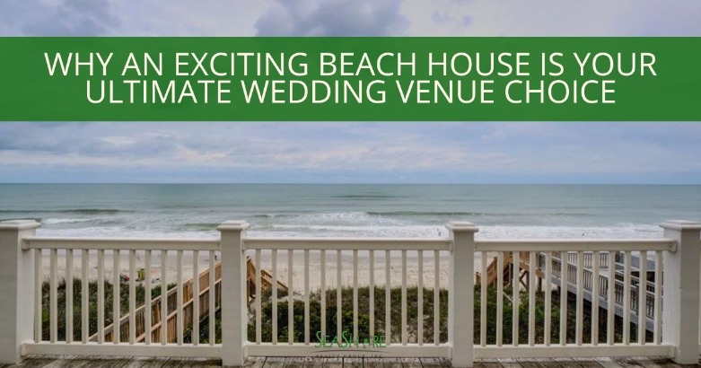 Why an Exciting Beach House is Your Ultimate Wedding Venue Choice | SeaShore Realty