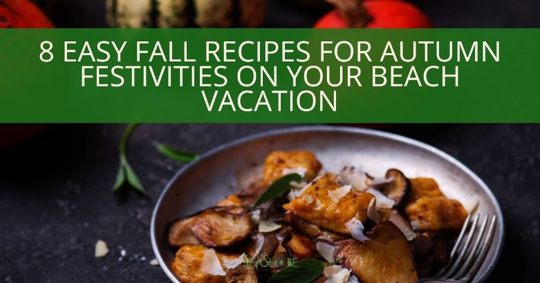 8 Easy Fall Recipes for Autumn Festivities on Your Beach Vacation | SeaShore Realty