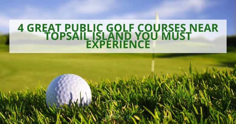 4 Great Public Golf Courses Near Topsail Island You Must Experience | SeaShore Realty