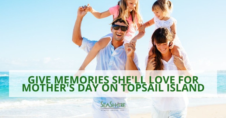 Give Memories She'll Love for Mother's Day on Topsail Island | SeaShore Realty