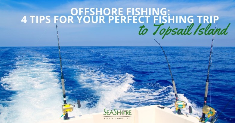 Offshore Fishing: 4 Tips for Your Perfect Fishing Trip to Topsail Island | SeaShore Realty