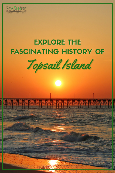 explore the fascinating history of topsail island | seashore realty