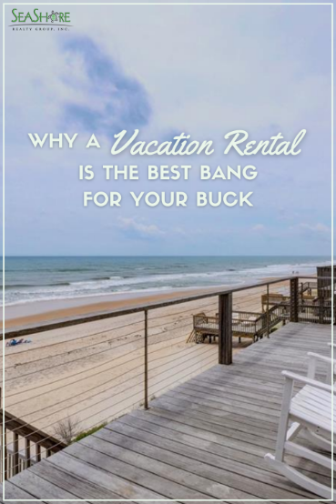 why a vacation rental is the best bang for your buck | seashore realty